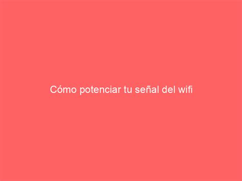 buenas wifi|15 formas de potenciar tu señal Wi.